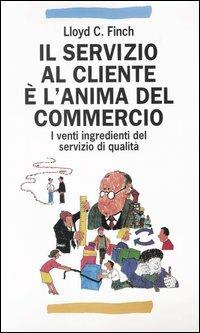 Il servizio al cliente è l'anima del commercio. I venti ingredienti del servizio di qualità - Lloyd C. Finch - copertina