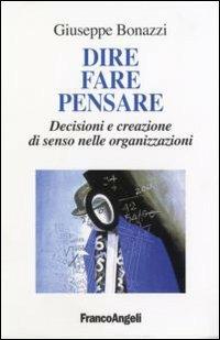 Dire, fare, pensare. Decisioni e creazione di senso nelle organizzazioni - Giuseppe Bonazzi - copertina