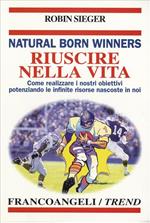 Natural born winners. Riuscire nella vita. Come realizzare i nostri obiettivi potenziando le infinite risorse nascoste in noi