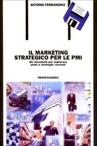 Il marketing strategico per le PMI. Gli strumenti per elaborare piani e strategie vincenti. Con floppy disk - Antonio Ferrandina - copertina