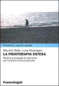 La fisioterapia estesa. Ricerche e proposte di intervento per l'anziano istituzionalizzato - Maurizio Gatto,Luisa Musaragno - copertina