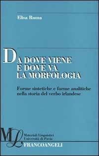 Da dove viene e dove va la morfologia. Forme sintetiche e forme analitiche nella storia del verbo irlandese - Elisa Roma - copertina