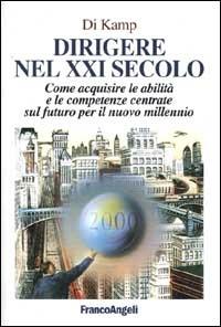 Dirigere nel XXI secolo. Come acquisire le abilità e le competenze centrate sul futuro per il nuovo millennio - Di Kamp - copertina