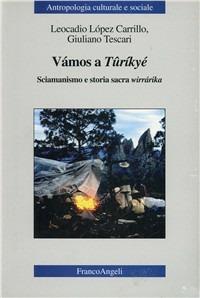 Vámos a Tûríkyé. Sciamanismo e storia sacra wirrárika - Leocadio López Carrillo,Giuliano Tescari - copertina