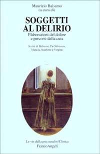 Soggetti al delirio. Elaborazioni del dolore e percorsi della cura - copertina