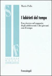 I labirinti del tempo. Una ricerca sul rapporto degli adolescenti e dei giovani con il tempo - Mario Pollo - copertina