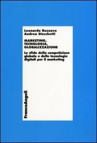 Marketing, tecnologia e globalizzazione. Le sfide della competizione globale e delle tecnologie digitali per il marketing - Leonardo Buzzavo,Andrea Stocchetti - copertina