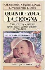 Quando vola la cicogna. Come vivere serenamente gioie, paure, dubbi e desideri in gravidanza