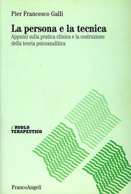 La persona e la tecnica. Appunti sulla pratica clinica e la costruzione della teoria psicoanalitica - Pier Francesco Galli - copertina