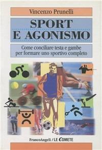 Sport e agonismo. Come conciliare testa e gambe per formare uno sportivo completo - Vincenzo Prunelli - copertina