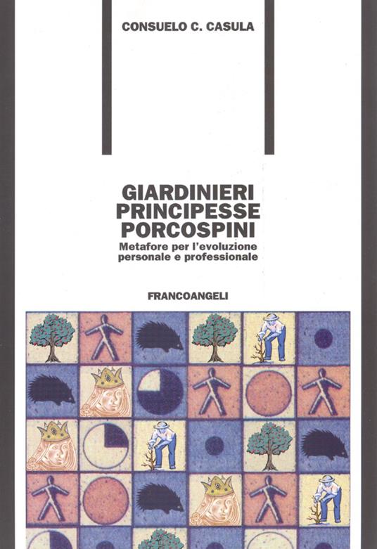 Giardinieri, principesse, porcospini. Metafore per l'evoluzione personale e professionale - Consuelo C. Casula - copertina