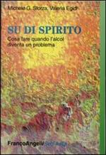 Su di spirito. Che cosa fare quando l'alcol diventa un problema