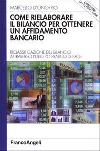 Come rielaborare il bilancio per ottenere un affidamento bancario. Riclassificazione del bilancio attraverso l'utilizzo pratico di Excel. Con floppy disk - Marcello D'Onofrio - copertina