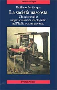 La società nascosta. Classi sociali e rappresentazioni ideologiche nell'Italia contemporanea - Emiliano Bevilacqua - copertina