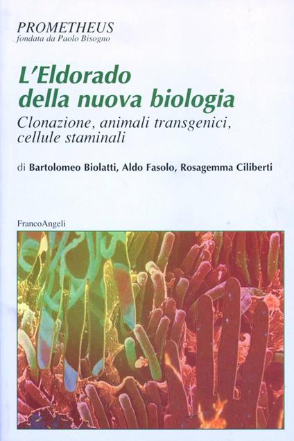 L' Eldorado della nuova biologia. Clonazione, animali transgenici, cellule staminali - Bartolomeo Biolatti,Aldo Fasolo,Rosagemma Ciliberti - copertina