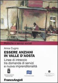 Essere anziani in Valle d'Aosta. Linee di intreccio tra domanda di servizi e nuova imprenditorialità - Anna Cugno - copertina