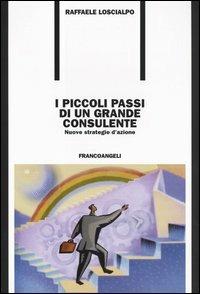 I piccoli passi di un grande consulente. Nuove strategie d'azione - Raffaele Loscialpo - copertina