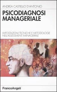 Psicodiagnosi manageriale. Impostazioni tecniche e metodologie nell'assessment manageriale - Andrea Castiello D'Antonio - copertina