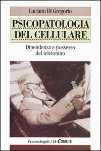 Psicopatologia del cellulare. Dipendenza e possesso del telefonino - Luciano Di Gregorio - copertina