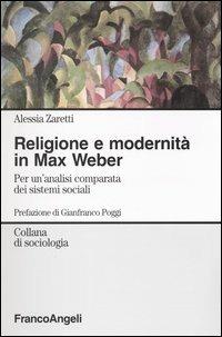 Religione e modernità in Max Weber. Per un'analisi comparata dei sistemi sociali - Alessia Zaretti - copertina