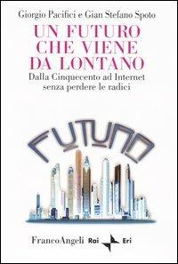 Un futuro che viene da lontano. Dalla Cinquecento ad Internet senza perdere le radici - Giorgio Pacifici,Gian Stefano Spoto - copertina