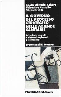 Il governo del processo strategico nelle aziende sanitari. Attori, strumenti e sistemi regionali a confronto - Paola O. Achard,Valentina Castello,Silvia Profili - copertina