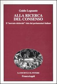 Alla ricerca del consenso. Il «mercato elettorale» visto dai parlamentari italiani - Guido Legnante - copertina