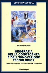 Geografia della conoscenza e dell'innovazione tecnologica. Un'interpretazione dei cambiamenti terriroriali - Michela Lazzeroni - copertina