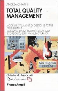 Total quality management. Modelli e strumenti di gestione totale della qualità. Six Sigma, Efqm, Hoshin, Balanced Scorecard, Lean Manifacturing - Andrea Chiarini - copertina