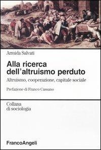 Alla ricerca dell'altruismo perduto. Altruismo, cooperazione, capitale sociale - Armida Salvati - copertina