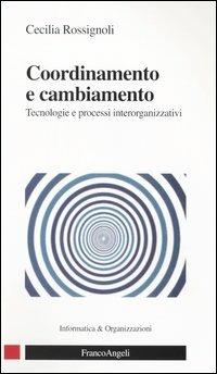 Coordinamento e cambiamento. Tecnologie e processi interorganizzativi - Cecilia Rossignoli - copertina