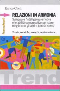 Relazioni in armonia. Sviluppare l'intelligenza emotiva e le abilità comunicative per stare meglio con gli altri e con se stessi. Teorie, tecniche, esercizi... - Enrico Cheli - copertina