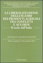 La liberalizzazione degli scambi dei prodotti agricoli tra conflitti e accordi. Il ruolo dell'Italia. Atti del Convegno di studi (Padova-Agripolis, 2003)