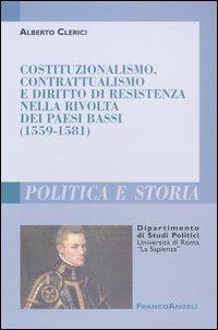 Costituzionalismo, contrattualismo e diritto di resistenza nella rivolta dei Paesi Bassi (1559-1581) - Alberto Clerici - copertina