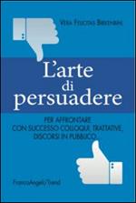 L' arte di persuadere. Come affrontare con successo i propri compiti di comunicazione: da colloqui e trattative difficili a discorsi in pubblico