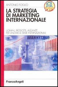 La strategia di marketing internazionale. Uomini, prodotti, alleanze per vincere le sfide internazionali - Antonio Foglio - copertina
