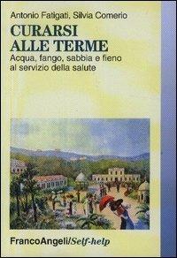 Curarsi alle terme. Acqua, fango, sabbia e fieno al servizio della salute - Antonio Fatigati,Silvia Comerio - copertina