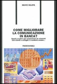 Come migliorare la comunicazione in banca? Spunti creativi per trasformare le relazioni con i clienti e colleghi. E renderle umane... - Silvio Valota - copertina