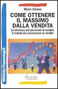 Come ottenere il massimo dalla vendita. La direzione del personale di vendita: 9 metodi per promuovere le vendite - Mario Silvano - copertina