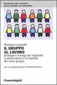 Il gruppo al lavoro. Strategie e consigli per migliorare le performance e la creatività del vostro gruppo - Giovanni Lucarelli - copertina