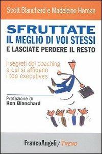 Sfruttate il meglio di voi stessi e lasciate perdere il resto. I segreti del coaching a cui si affidano i top executives - Scott Blanchard,Madeleine Homan - copertina