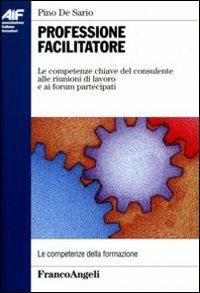 Professione facilitatore. Le competenze chiave del consulente alle riunioni di lavoro e ai forum partecipati - Pino De Sario - copertina