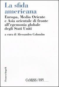 La sfida americana. Europa, Medio Oriente e Asia orientale di fronte all'egemonia globale degli Stati Uniti - copertina