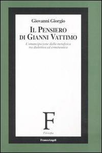 Il pensiero di Gianni Vattimo. L'emancipazione della metafisica tra dialettica ed ermeneutica - Giovanni Giorgio - copertina