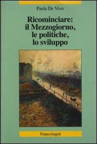 Ricominciare: il Mezzogiorno, le politiche, lo sviluppo - Paola De Vivo - copertina