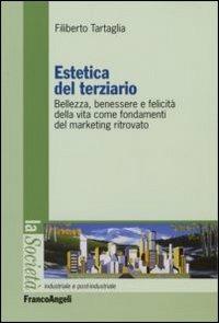 Estetica del terziario. Bellezza, benessere e felicità della vita come fondamenti del marketing ritrovato - Filiberto Tartaglia - copertina