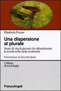 La dispersione al plurale. Storie di giovani che abbandonano la scuola nella tarda modernità - Elisabetta Perone - copertina