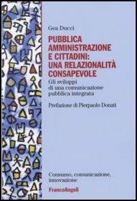 Pubblica amministrazione e cittadini: una relazionalità consapevole. Gli sviluppi di una comunicazione pubblica integrata - Gea Ducci - copertina