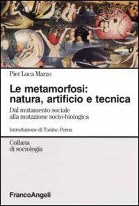 La metamorfosi: natura, artificio e tecnica. Dal mutamento sociale alla  mutazione socio-biologica - Pier Luca Marzo - Libro - Franco Angeli -  Sociologia | IBS