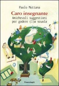 Caro insegnante. Amichevoli suggestioni per godere (l)a scuola - Paolo Mottana - copertina